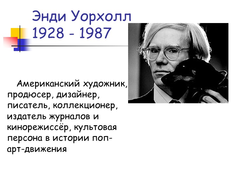 Энди Уорхолл 1928 - 1987 Американский художник, продюсер, дизайнер, писатель, коллекционер, издатель журналов и